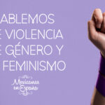 ¿Por qué es importante que las Mexicanas en España hablemos de Violencia de Género y Feminismo?